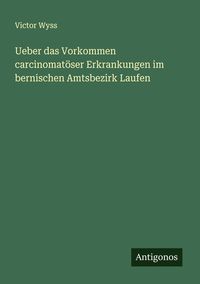 Produktbild: Ueber das Vorkommen carcinomat&ouml;ser Erkrankungen im bernischen Amtsbezirk Laufen