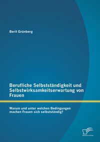 Produktbild: Berufliche Selbstst&auml;ndigkeit und Selbstwirksamkeitserwartung von Frauen: Warum und unter welchen Bedingungen machen Frauen sich selbstst&auml;ndig?
