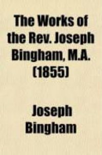 Produktbild: The Works of the REV. Joseph Bingham, M.A. (Volume 10); The French Church's Apology for the Church of England. Sermons and Letters on