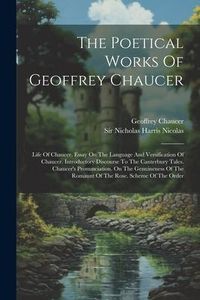 Produktbild: The Poetical Works Of Geoffrey Chaucer: Life Of Chaucer. Essay On The Language And Versification Of Chaucer. Introductory Discourse To The Canterbury