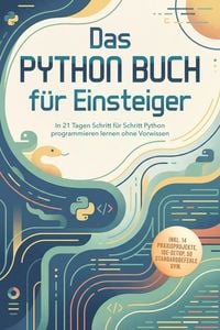 Produktbild: Das Python Buch f&uuml;r Einsteiger: In 21 Tagen Schritt f&uuml;r Schritt Python programmieren lernen ohne Vorwissen - inkl. 14 Praxisprojekte, IDE-Setup, 50 St