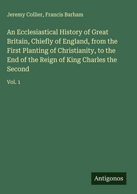 Produktbild: An Ecclesiastical History of Great Britain, Chiefly of England, from the First Planting of Christianity, to the End of the Reign of King Charles the S