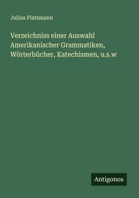 Produktbild: Verzeichniss einer Auswahl Amerikanischer Grammatiken, W&ouml;rterb&uuml;cher, Katechismen, u.s.w