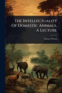 Produktbild: The Intellectuality Of Domestic Animals, A Lecture