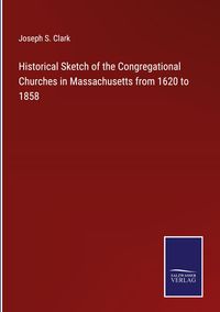 Produktbild: Historical Sketch of the Congregational Churches in Massachusetts from 1620 to 1858