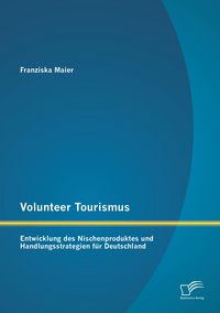 Produktbild: Volunteer Tourismus: Entwicklung des Nischenproduktes und Handlungsstrategien f&uuml;r Deutschland