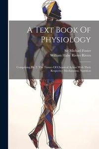 Produktbild: A Text Book Of Physiology: Comprising Bk. 2. The Tissues Of Chemical Action With Their Respective Mechanisms, Nutrition