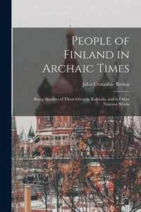 Produktbild: People of Finland in Archaic Times: Being Sketches of Them Given in Kalevala, and in Other National Works