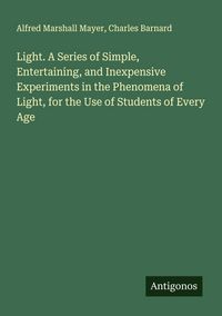 Produktbild: Light. A Series of Simple, Entertaining, and Inexpensive Experiments in the Phenomena of Light, for the Use of Students of Every Age