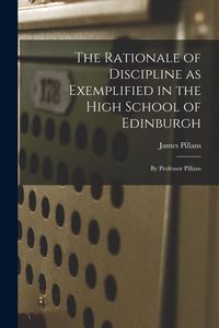 Produktbild: The Rationale of Discipline as Exemplified in the High School of Edinburgh: By Professor Pillans