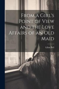 Produktbild: From a Girl's Point of View and the Love Affairs of an Old Maid