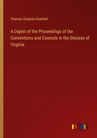 Produktbild: A Digest of the Proceedings of the Conventions and Councils in the Diocese of Virginia