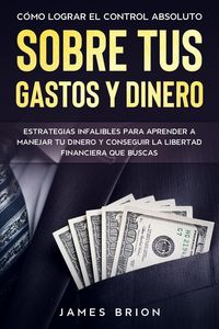 Produktbild: C&oacute;mo Lograr el Control Absoluto sobre tus Gastos y Dinero: Estrategias Infalibles para Aprender a Manejar tu Dinero y Conseguir la Libertad Financiera