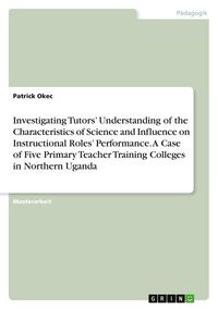 Produktbild: Investigating Tutors' Understanding of the Characteristics of Science and Influence on Instructional Roles' Performance. A Case of Five Primary Teache