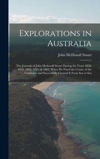 Produktbild: Explorations in Australia: The Journals of John Mcdouall Stuart During the Years 1858, 1859, 1860, 1861, & 1862, When He Fixed the Centre of the