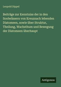 Produktbild: Beitr&auml;ge zur Kenntniss der in den Soolw&auml;ssern von Kreuznach lebenden Diatomeen, sowie &uuml;ber Struktur, Theilung, Wachsthum und Bewegung der Diatomeen &uuml;b