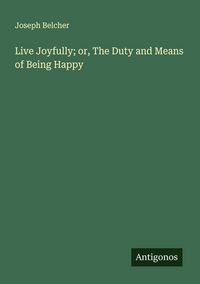 Produktbild: Live Joyfully; or, The Duty and Means of Being Happy