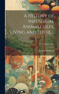 Produktbild: A History of Infusorial Animalcules, Living and Fossil ..; Volume 1852