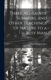 Produktbild: Three All-Saints' Summers, and Other Teachings of Nature to a Busy Man