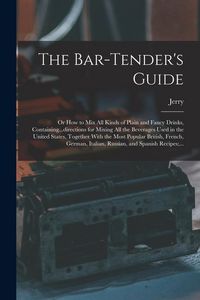 Produktbild: The Bar-tender's Guide; or How to Mix All Kinds of Plain and Fancy Drinks, Containing...directions for Mixing All the Beverages Used in the United Sta