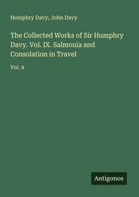 Produktbild: The Collected Works of Sir Humphry Davy. Vol. IX. Salmonia and Consolation in Travel
