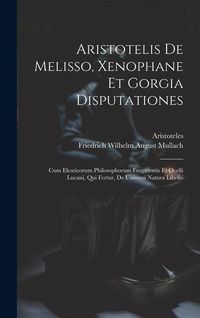 Produktbild: Aristotelis De Melisso, Xenophane Et Gorgia Disputationes: Cum Eleaticorum Philosophorum Fragmentis Et Ocelli Lucani, Qui Fertur, De Universi Natura L