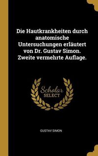 Produktbild: Die Hautkrankheiten Durch Anatomische Untersuchungen Erl&auml;utert Von Dr. Gustav Simon. Zweite Vermehrte Auflage.