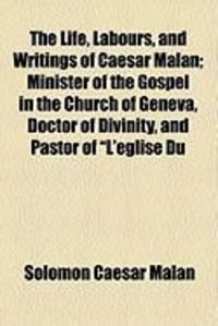 Produktbild: The Life, Labours, and Writings of Caesar Malan; Minister of the Gospel in the Church of Geneva, Doctor of Divinity, and Pastor of "L'eglise Du