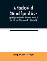 Produktbild: A handbook of Attic red-figured vases signed by or attributed to the various masters of the sixth and fifth centuries B. C. (Volume II)