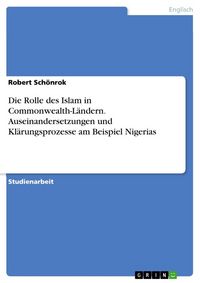 Produktbild: Die Rolle des Islam in Commonwealth-L&auml;ndern. Auseinandersetzungen und Kl&auml;rungsprozesse am Beispiel Nigerias