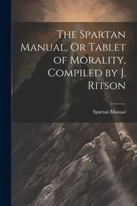 Produktbild: The Spartan Manual, Or Tablet of Morality, Compiled by J. Ritson