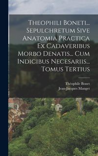 Produktbild: Theophili Boneti... Sepulchretum Sive Anatomia Practica Ex Cadaveribus Morbo Denatis... Cum Indicibus Necesariis... Tomus Tertius