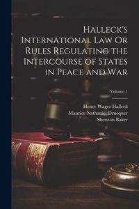 Produktbild: Halleck's International Law Or Rules Regulating the Intercourse of States in Peace and War; Volume 1