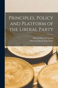 Produktbild: Principles, Policy and Platform of the Liberal Party [microform]