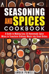 Produktbild: Seasoning and Spices Cookbook: A Guide to Making Easy 30 Homemade Spice Mixes to Transform Ordinary Meals into Great Dishes (Dried Herbs & Condiments)