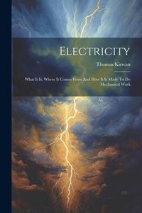 Produktbild: Electricity: What It Is, Where It Comes From And How It Is Made To Do Mechanical Work