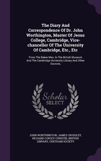 Produktbild: The Diary And Correspondence Of Dr. John Worthington, Master Of Jesus College, Cambridge, Vice-chancellor Of The University Of Cambridge, Etc., Etc
