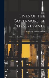 Produktbild: Lives of the Governors of Pennsylvania: With the Incidental History of the State, From 1609 to 1873
