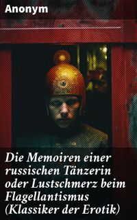 Bild vom Artikel Die Memoiren einer russischen Tänzerin oder Lustschmerz beim Flagellantismus (Klassiker der Erotik) vom Autor Anonym