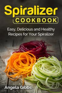 Produktbild: Spiralizer Cookbook: Easy, Delicious and Healthy Recipes for Your Spiralizer