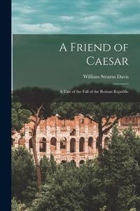 Produktbild: A Friend of Caesar: A Tale of the Fall of the Roman Republic