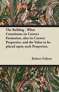 Produktbild: The Bulldog - What Constitutes its Correct Formation, also its Correct Properties, and the Value to be placed upon such Properties.