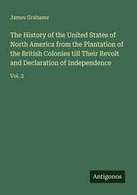 Produktbild: The History of the United States of North America from the Plantation of the British Colonies till Their Revolt and Declaration of Independence