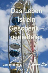 Produktbild: Gedichte von Werner Blum / Gedichte Band 2 - Das Leben ist ein Geschenk - Genieße es bewusst