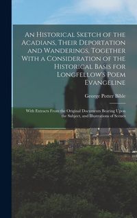 Produktbild: An Historical Sketch of the Acadians, Their Deportation and Wanderings, Together With a Consideration of the Historical Basis for Longfellow's Poem Ev