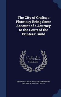 Produktbild: The City of Crafts; a Phantasy Being Some Account of a Journey to the Court of the Printers' Guild