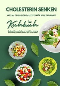 Produktbild: Cholesterin senken: Kochbuch mit 250+ genussvollen Rezepten f&uuml;r deine Gesundheit (Cholesterinbewusst kochen zur nat&uuml;rlichen Senkung des Cholesterinspiegels inklusive N&auml;hrwertangaben)
