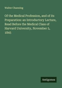 Produktbild: Of the Medical Profession, and of its Preparation: an Introductory Lecture, Read Before the Medical Class of Harvard University, November 5, 1845