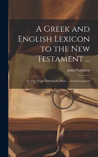Produktbild: A Greek and English Lexicon to the New Testament ...: To This Work Is Prefixed a Plain ... Greek Grammar