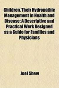 Produktbild: Children, Their Hydropathic Management in Health and Disease; A Descriptive and Practical Work Designed as a Guide for Families and Physicians